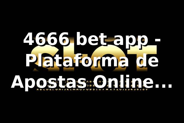 4666 bet app - Plataforma de Apostas Online Confiável