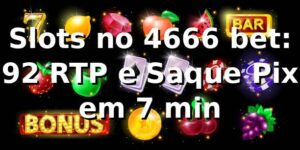Slots no 4666 bet: +92% RTP e Saque Pix em 7 min 📊